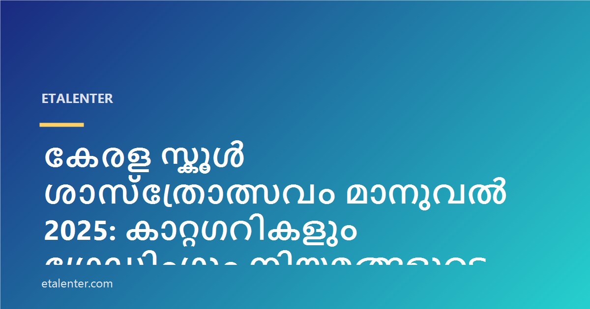 കേരള സ്കൂൾ ശാസ്ത്രോത്സവം മാനുവൽ 2025: കാറ്റഗറികളും ഗ്രേഡിംഗും നിയമങ്ങളുടെ സംഗ്രഹവും