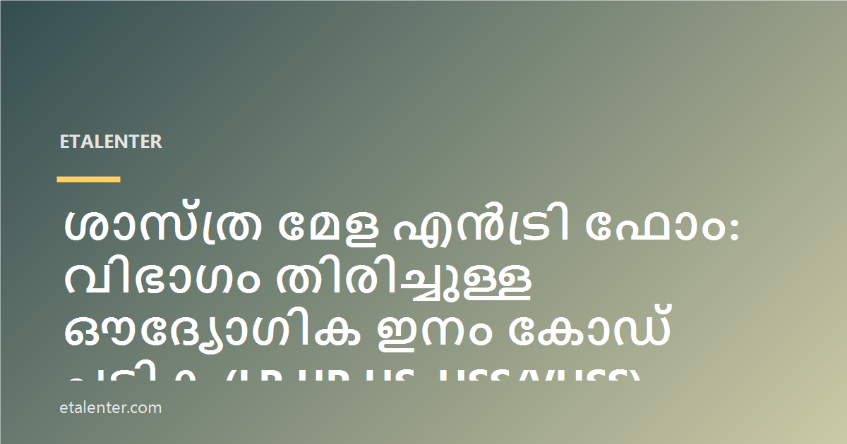 ശാസ്ത്ര മേള എൻട്രി ഫോം: വിഭാഗം തിരിച്ചുള്ള ഔദ്യോഗിക ഇനം കോഡ് പട്ടിക (LP, UP, HS, HSS/VHSS)